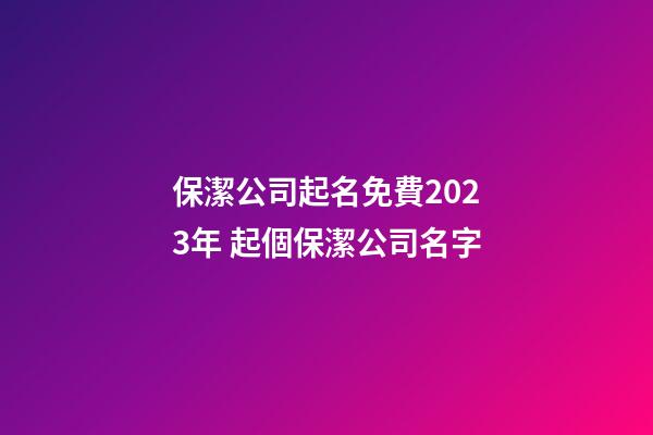 保潔公司起名免費2023年 起個保潔公司名字-第1張-公司起名-玄機派